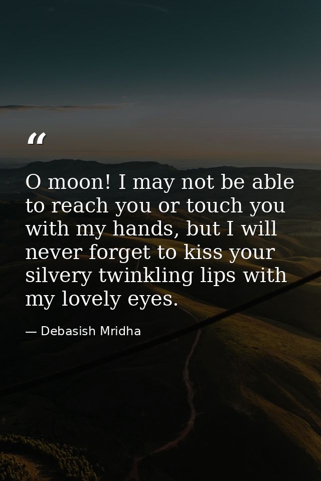 O moon! I may not be able to reach you or touch you with my hands, but I will never forget to kiss your silvery twinklin — Debasish Mridha