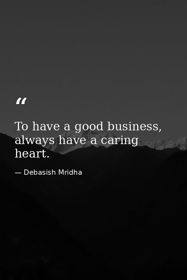 To have a good business, always have a caring heart. — Debasish Mridha
