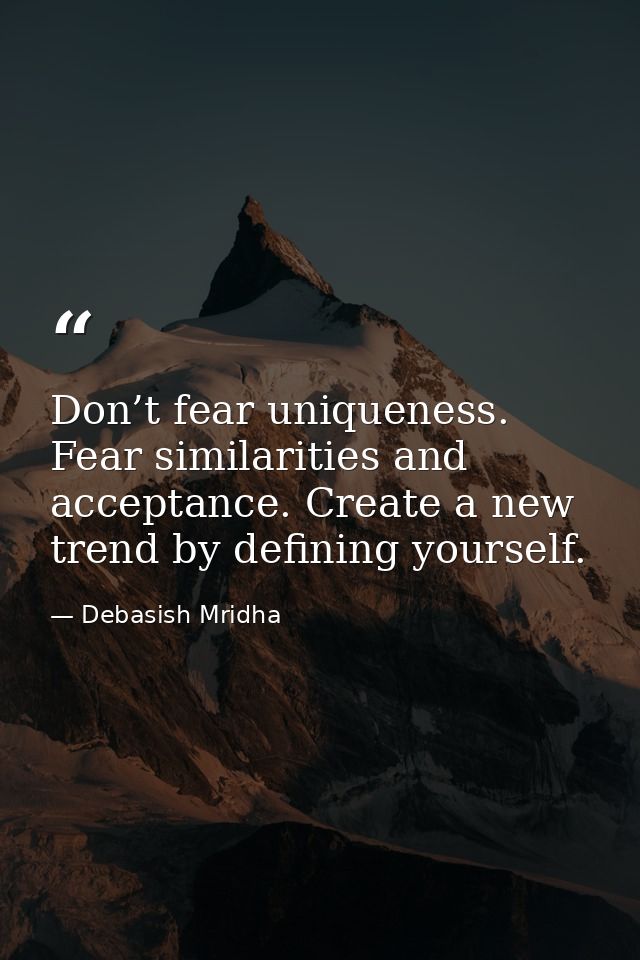 Don’t fear uniqueness. Fear similarities and acceptance. Create a new trend by defining yourself. — Debasish Mridha