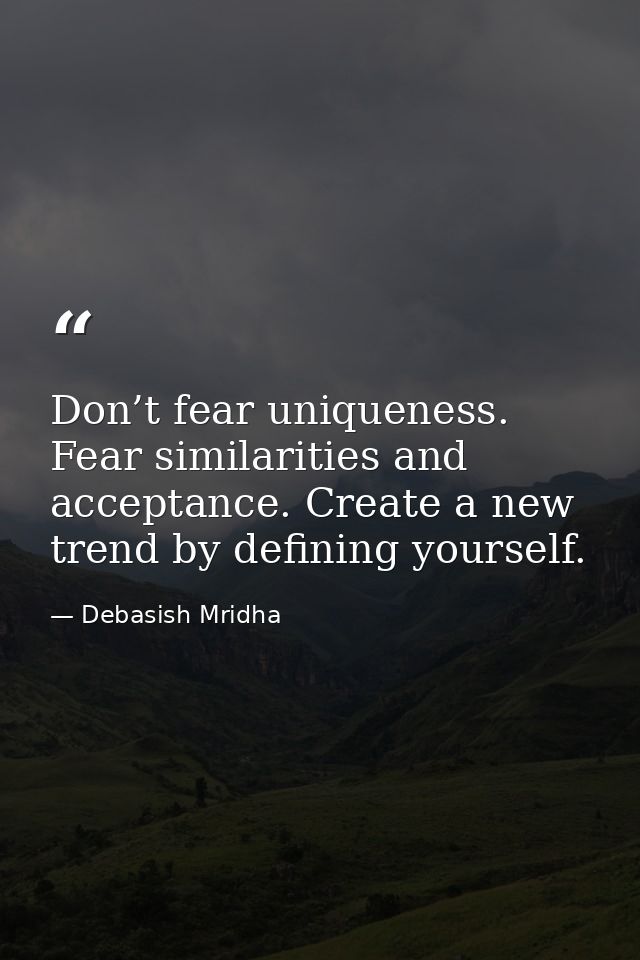 Don’t fear uniqueness. Fear similarities and acceptance. Create a new trend by defining yourself. — Debasish Mridha