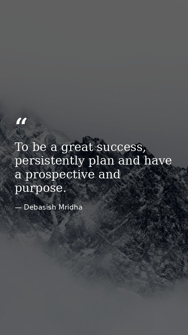 To be a great success, persistently plan and have a prospective and purpose. — Debasish Mridha