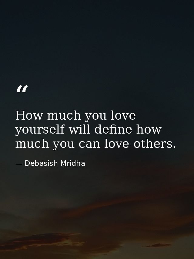 How much you love yourself will define how much you can love others. — Debasish Mridha