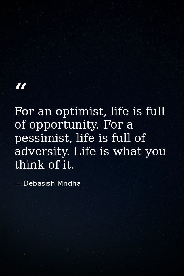 For an optimist, life is full of opportunity. For a pessimist, life is full of adversity. Life is what you think of it. — Debasish Mridha