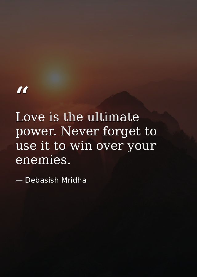 Love is the ultimate power. Never forget to use it to win over your enemies. — Debasish Mridha