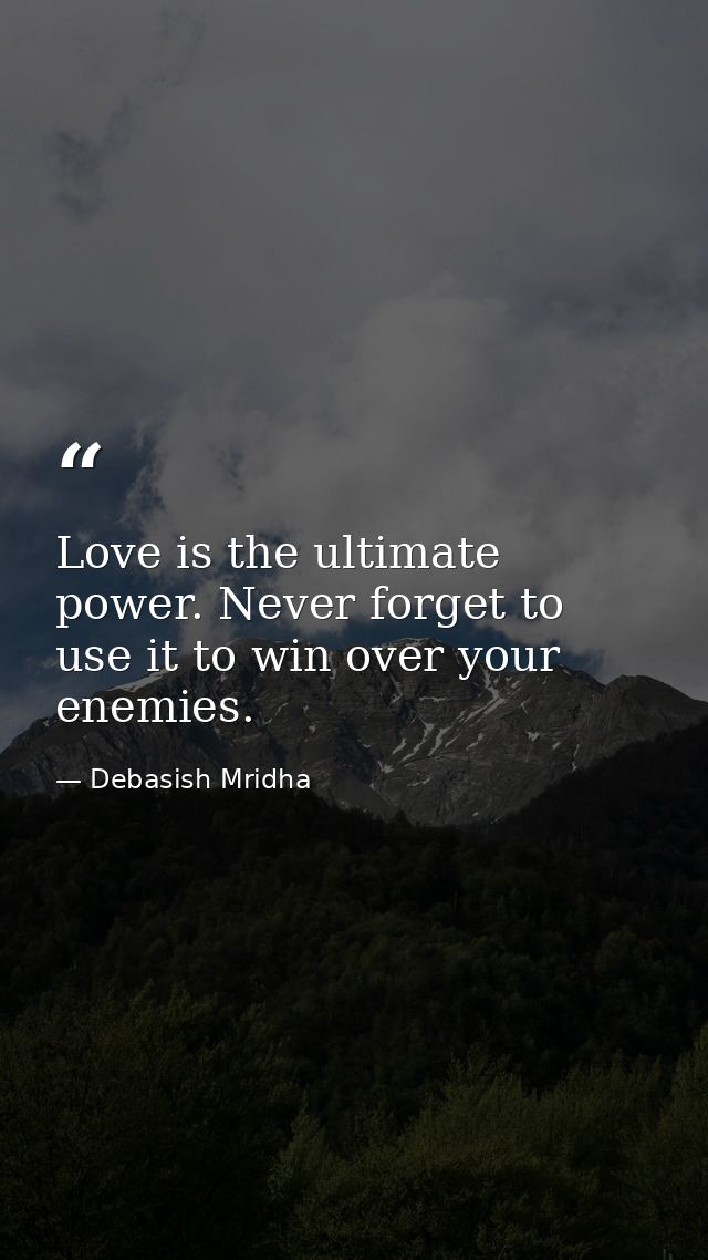 Love is the ultimate power. Never forget to use it to win over your enemies. — Debasish Mridha