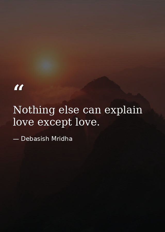 Nothing else can explain love except love. — Debasish Mridha
