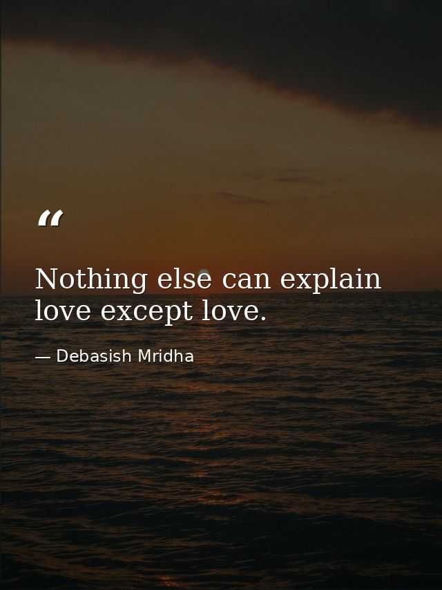 Nothing else can explain love except love. — Debasish Mridha