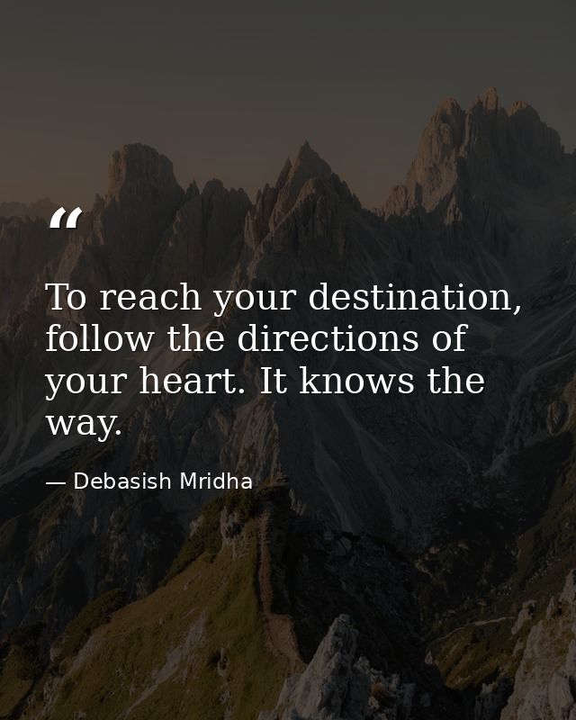 To reach your destination, follow the directions of your heart. It knows the way. — Debasish Mridha