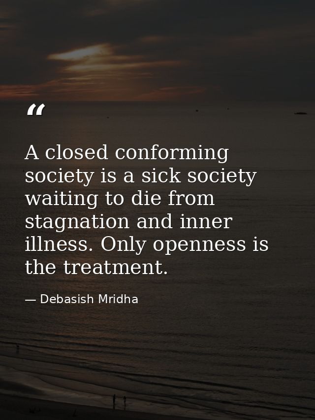 A closed conforming society is a sick society waiting to die from stagnation and inner illness. Only openness is the tre — Debasish Mridha