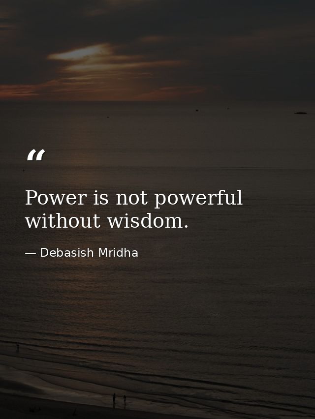 Power is not powerful without wisdom. — Debasish Mridha