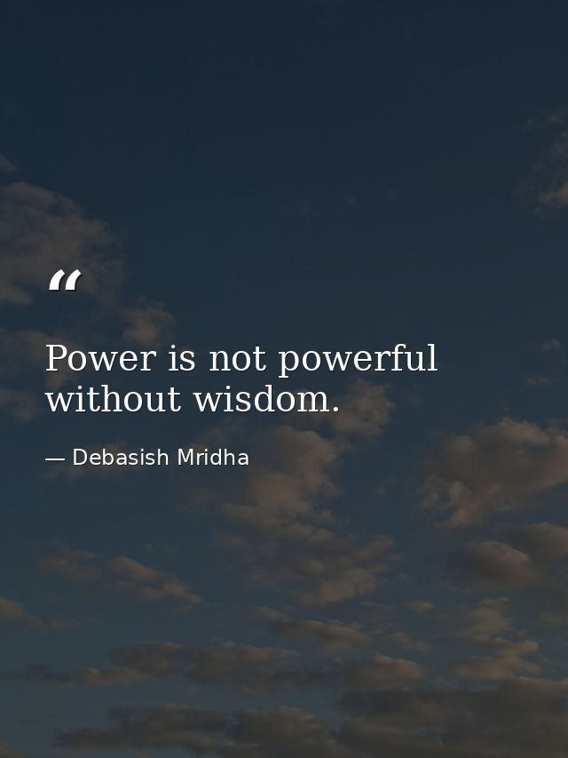 Power is not powerful without wisdom. — Debasish Mridha