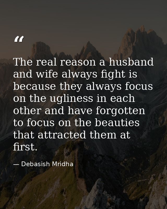 The real reason a husband and wife always fight is because they always focus on the ugliness in each other and have forg — Debasish Mridha