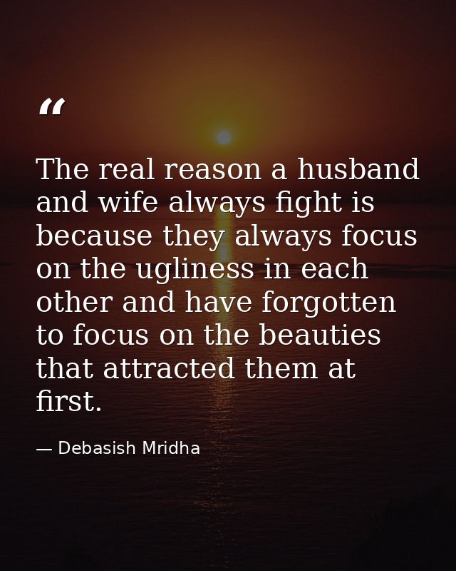 The real reason a husband and wife always fight is because they always focus on the ugliness in each other and have forg — Debasish Mridha