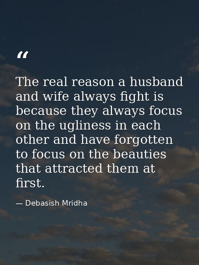 The real reason a husband and wife always fight is because they always focus on the ugliness in each other and have forg — Debasish Mridha