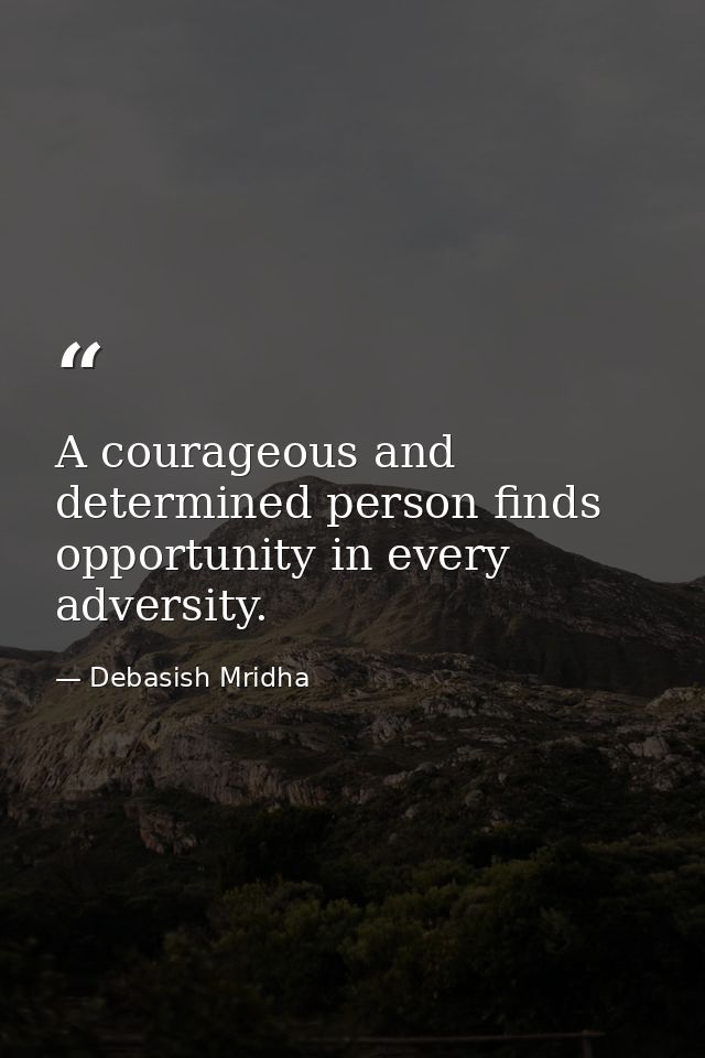 A courageous and determined person finds opportunity in every adversity. — Debasish Mridha
