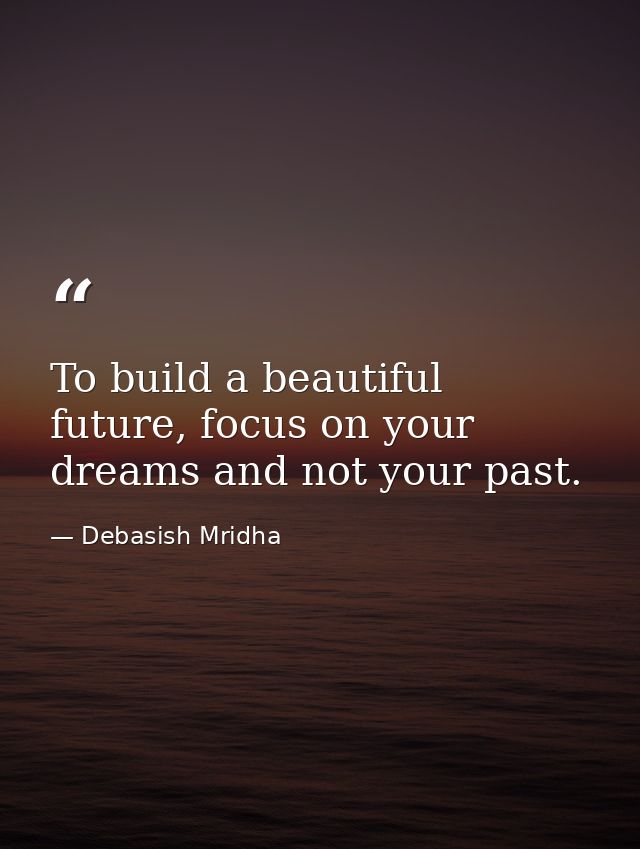 To build a beautiful future, focus on your dreams and not your past. — Debasish Mridha