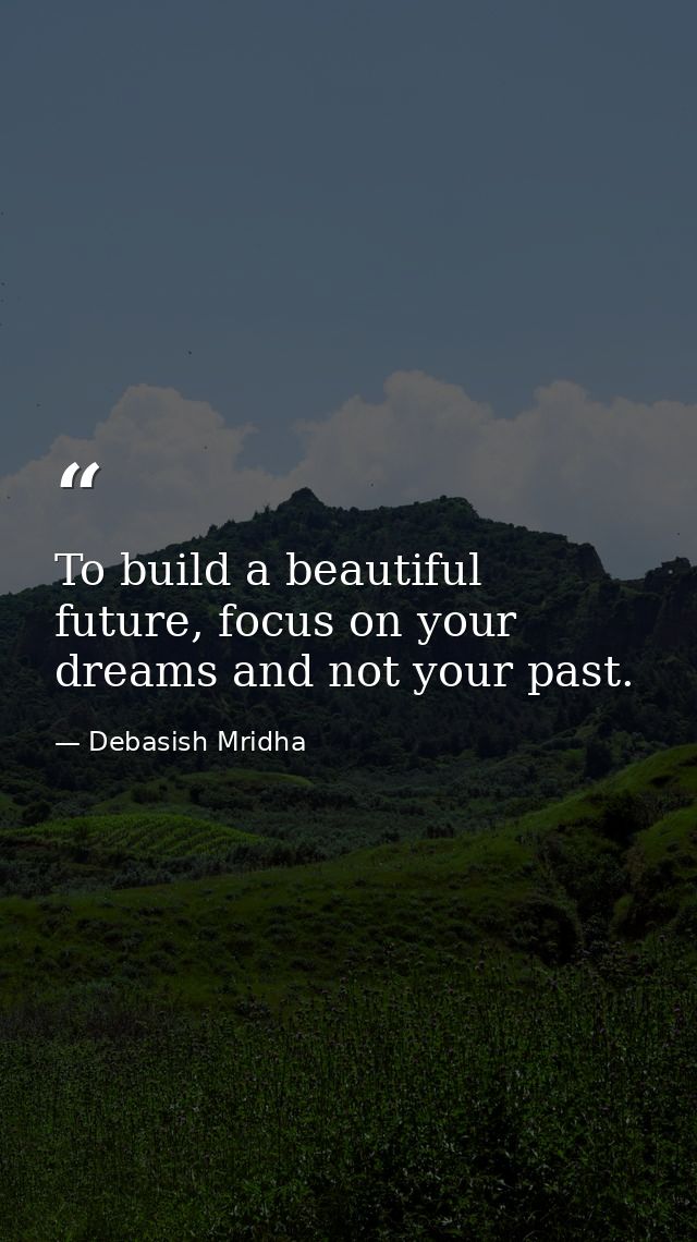To build a beautiful future, focus on your dreams and not your past. — Debasish Mridha