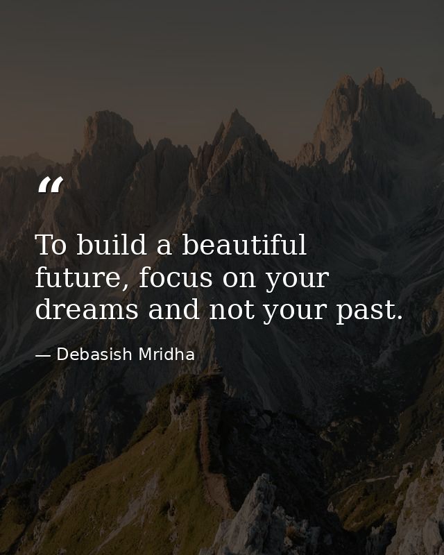 To build a beautiful future, focus on your dreams and not your past. — Debasish Mridha