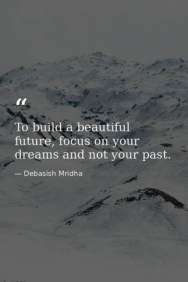 To build a beautiful future, focus on your dreams and not your past. — Debasish Mridha