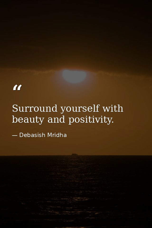 Surround yourself with beauty and positivity. — Debasish Mridha