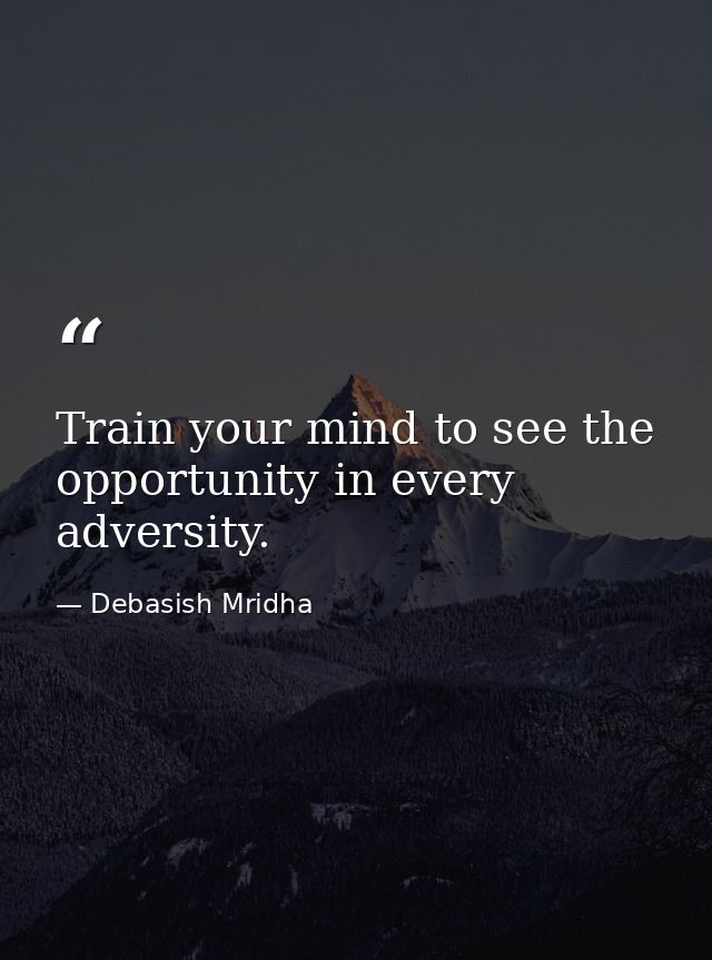 Train your mind to see the opportunity in every adversity. — Debasish Mridha