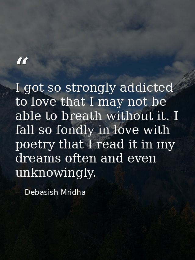 I got so strongly addicted to love that I may not be able to breath without it. I fall so fondly in love with poetry tha — Debasish Mridha