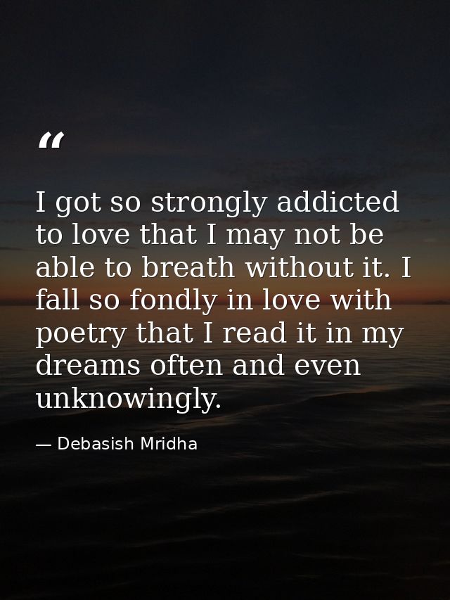 I got so strongly addicted to love that I may not be able to breath without it. I fall so fondly in love with poetry tha — Debasish Mridha