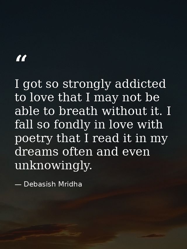 I got so strongly addicted to love that I may not be able to breath without it. I fall so fondly in love with poetry tha — Debasish Mridha