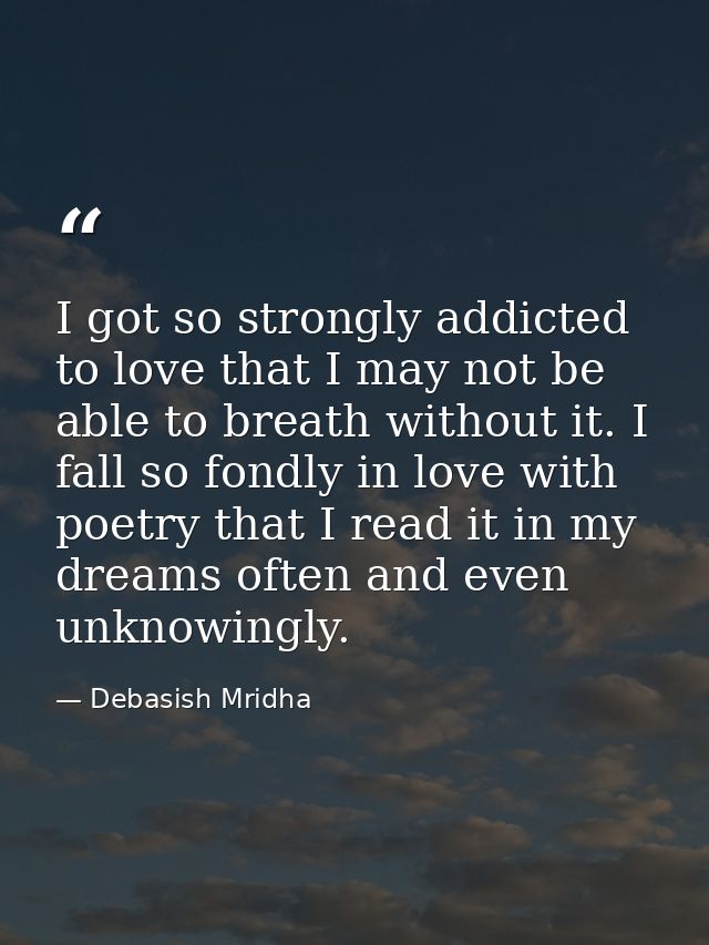 I got so strongly addicted to love that I may not be able to breath without it. I fall so fondly in love with poetry tha — Debasish Mridha