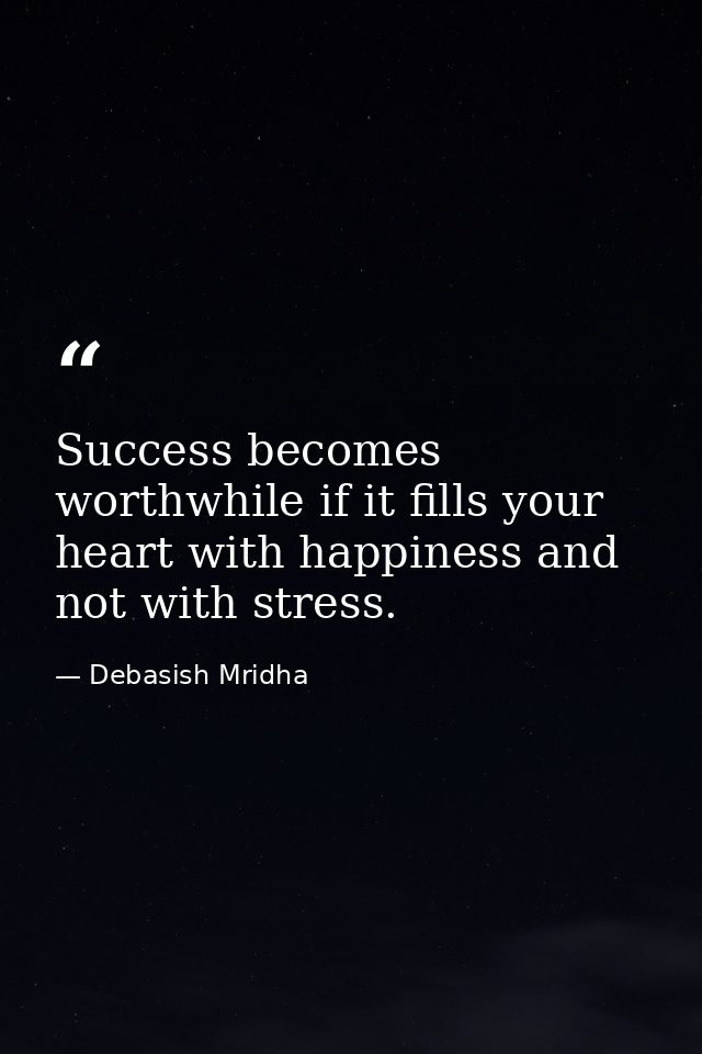 Success becomes worthwhile if it fills your heart with happiness and not with stress. — Debasish Mridha
