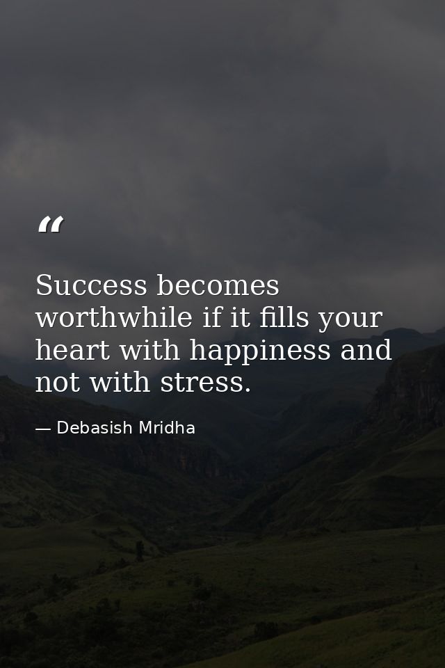 Success becomes worthwhile if it fills your heart with happiness and not with stress. — Debasish Mridha