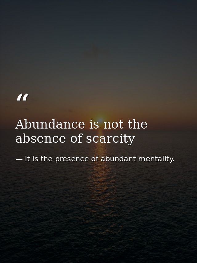 Abundance is not the absence of scarcity — it is the presence of abundant mentality.