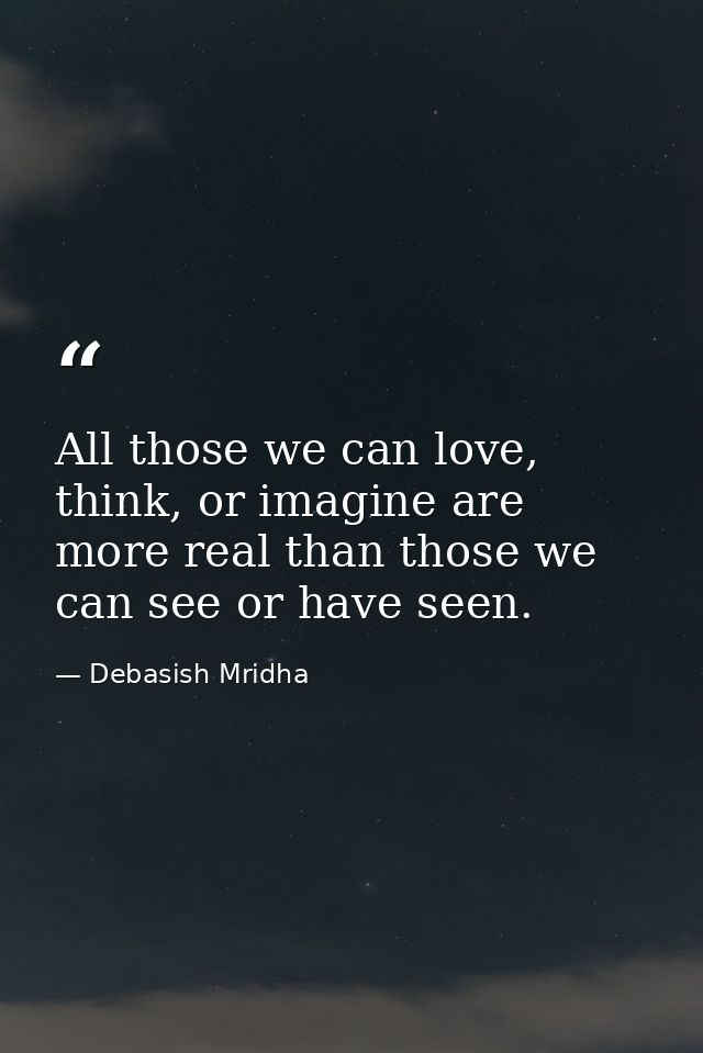 All those we can love, think, or imagine are more real than those we can see or have seen. — Debasish Mridha