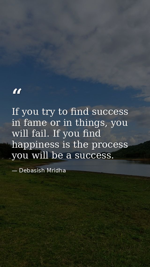 If you try to find success in fame or in things, you will fail. If you find happiness is the process you will be a succe — Debasish Mridha