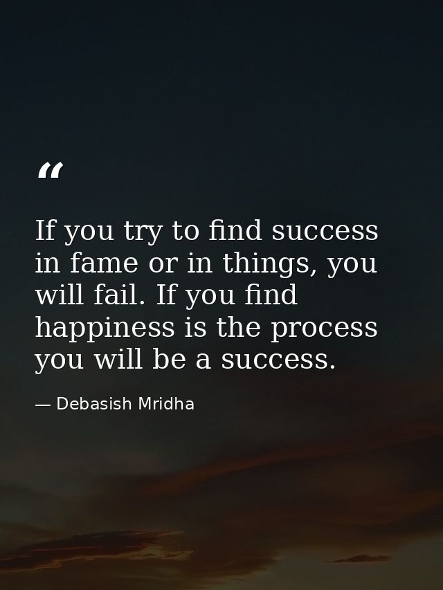If you try to find success in fame or in things, you will fail. If you find happiness is the process you will be a succe — Debasish Mridha