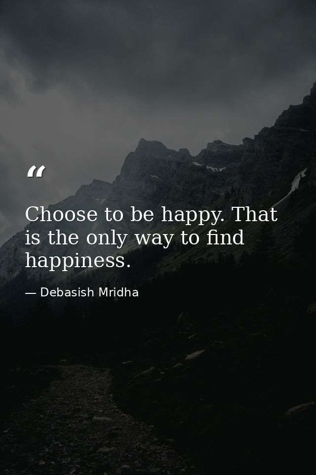 Choose to be happy. That is the only way to find happiness. — Debasish Mridha