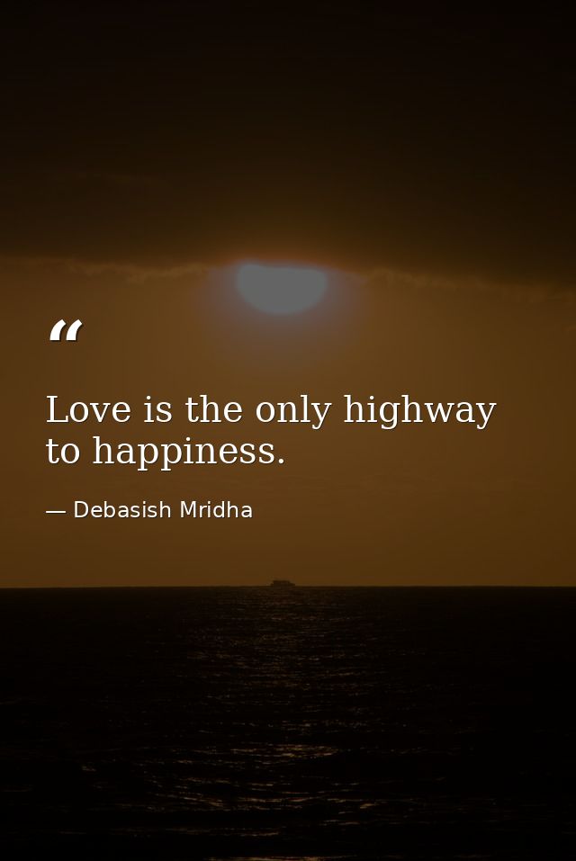 Love is the only highway to happiness. — Debasish Mridha