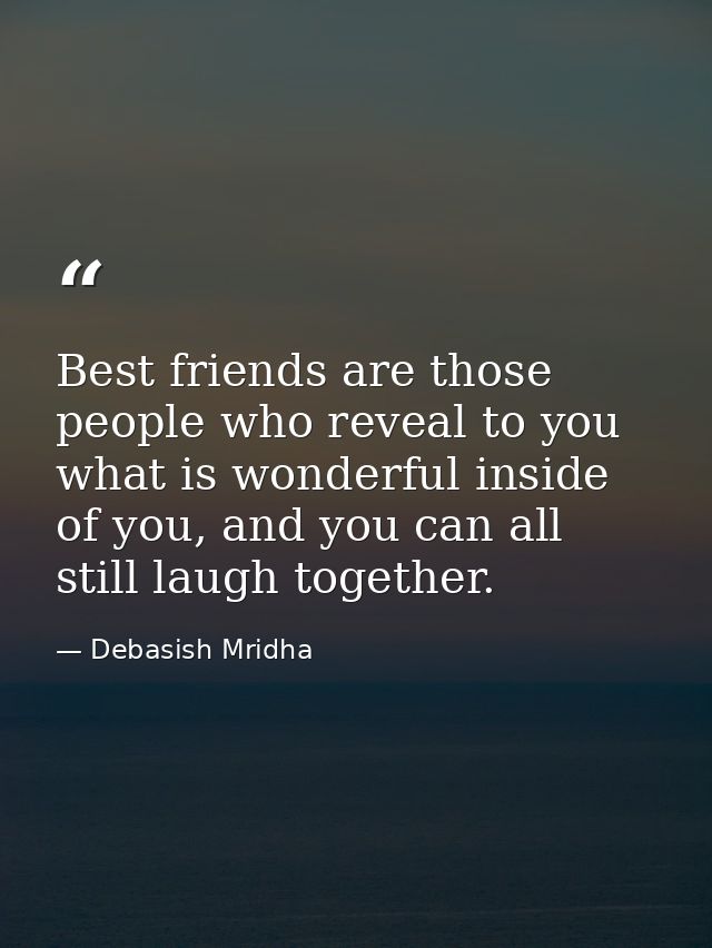 Best friends are those people who reveal to you what is wonderful inside of you, and you can all still laugh together. — Debasish Mridha