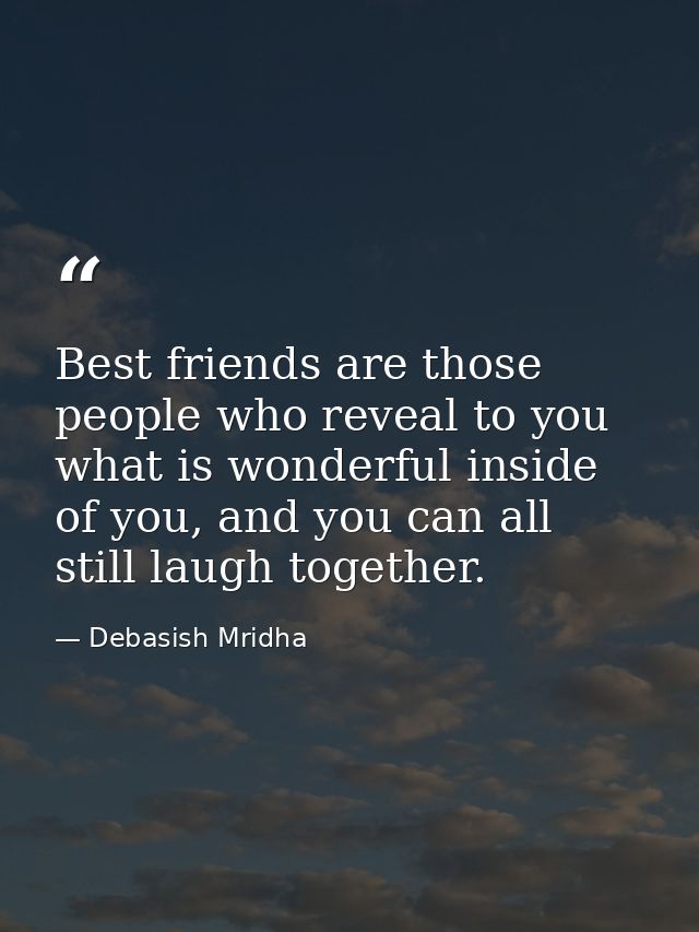Best friends are those people who reveal to you what is wonderful inside of you, and you can all still laugh together. — Debasish Mridha