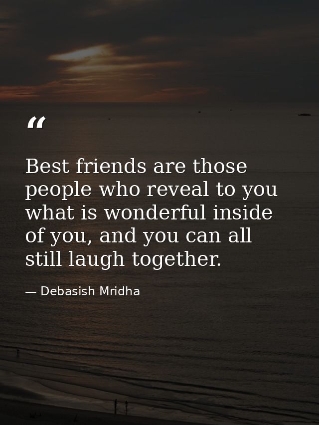 Best friends are those people who reveal to you what is wonderful inside of you, and you can all still laugh together. — Debasish Mridha