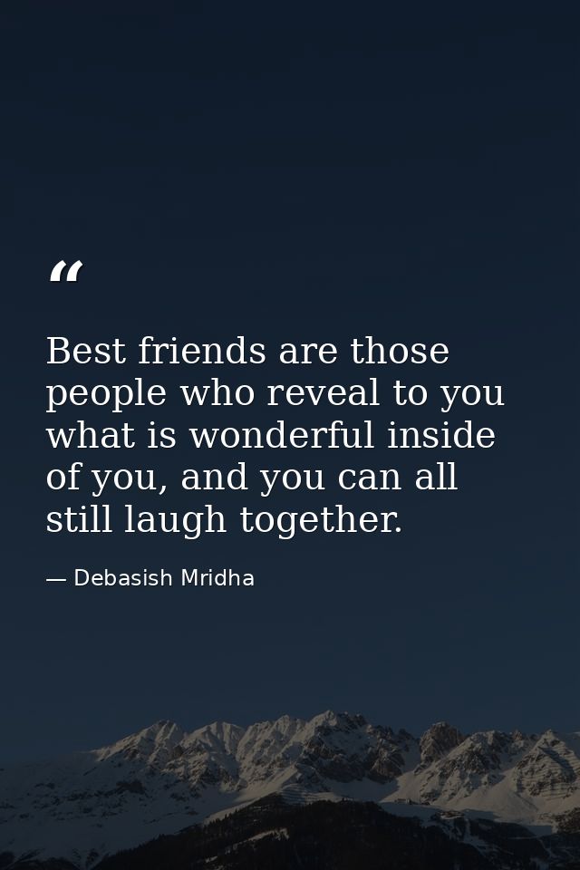 Best friends are those people who reveal to you what is wonderful inside of you, and you can all still laugh together. — Debasish Mridha