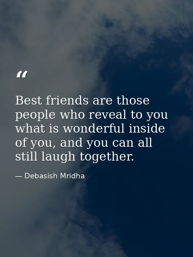 Best friends are those people who reveal to you what is wonderful inside of you, and you can all still laugh together. — Debasish Mridha