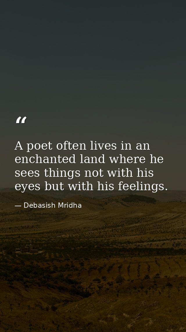 A poet often lives in an enchanted land where he sees things not with his eyes but with his feelings. — Debasish Mridha