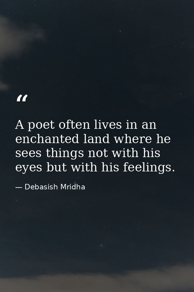 A poet often lives in an enchanted land where he sees things not with his eyes but with his feelings. — Debasish Mridha