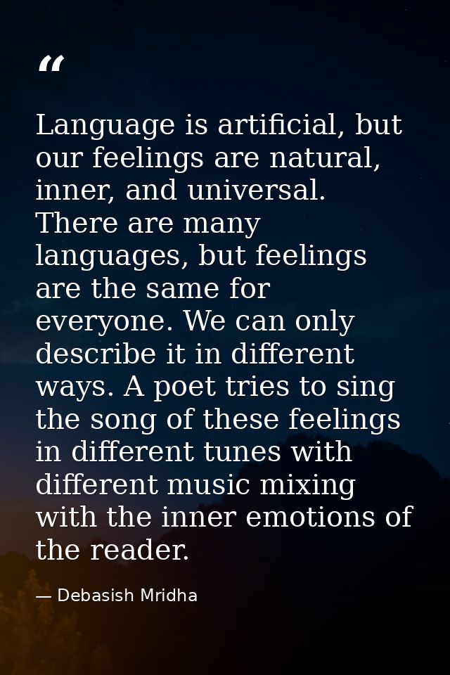 Language is artificial, but our feelings are natural, inner, and universal. There are many languages, but feelings are t — Debasish Mridha