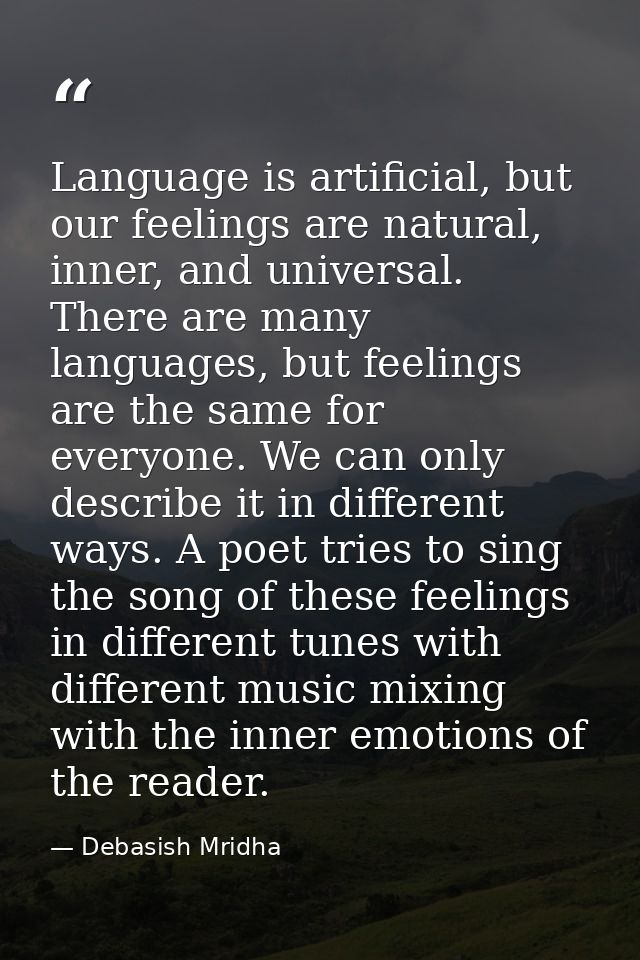 Language is artificial, but our feelings are natural, inner, and universal. There are many languages, but feelings are t — Debasish Mridha