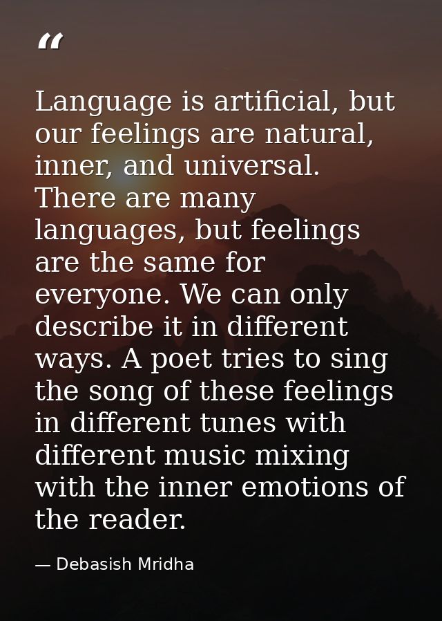 Language is artificial, but our feelings are natural, inner, and universal. There are many languages, but feelings are t — Debasish Mridha