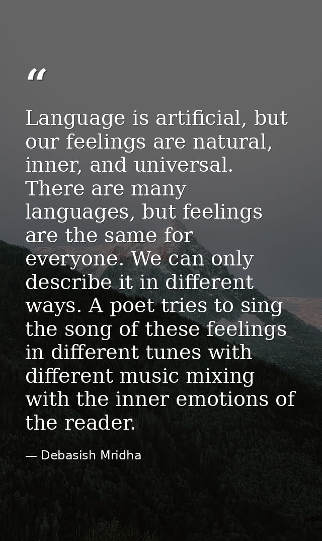 Language is artificial, but our feelings are natural, inner, and universal. There are many languages, but feelings are t — Debasish Mridha