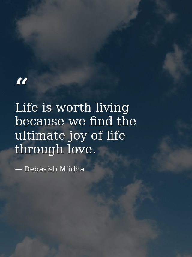 Life is worth living because we find the ultimate joy of life through love. — Debasish Mridha