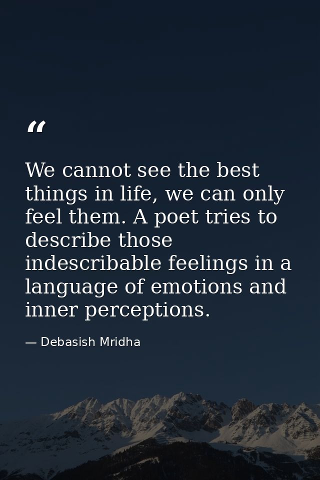 We cannot see the best things in life, we can only feel them. A poet tries to describe those indescribable feelings in a — Debasish Mridha